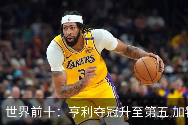 世界前十：亨利夺冠升至第五 加特拉普跌出前十