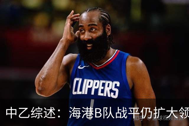 中乙综述：海港B队战平仍扩大领跑优势到4分，湖北青年星登顶南区