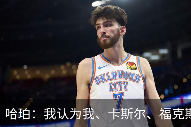 哈珀：我认为我、卡斯尔、福克斯都在场时 我们几乎是不可阻挡的